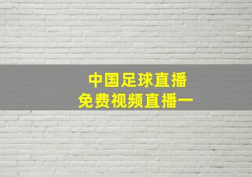 中国足球直播免费视频直播一