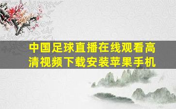 中国足球直播在线观看高清视频下载安装苹果手机