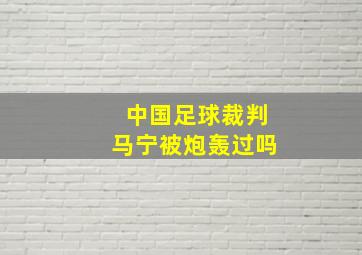 中国足球裁判马宁被炮轰过吗