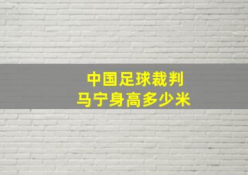 中国足球裁判马宁身高多少米