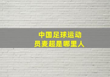 中国足球运动员麦超是哪里人