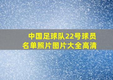 中国足球队22号球员名单照片图片大全高清