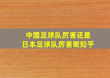 中国足球队厉害还是日本足球队厉害呢知乎