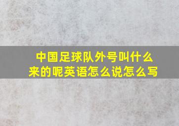 中国足球队外号叫什么来的呢英语怎么说怎么写