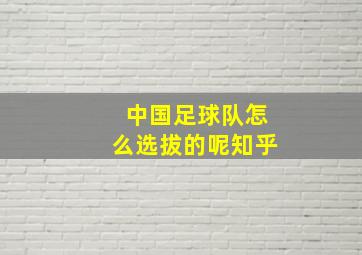 中国足球队怎么选拔的呢知乎