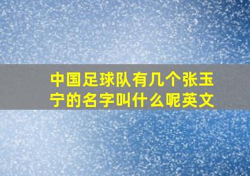 中国足球队有几个张玉宁的名字叫什么呢英文