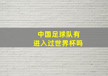 中国足球队有进入过世界杯吗