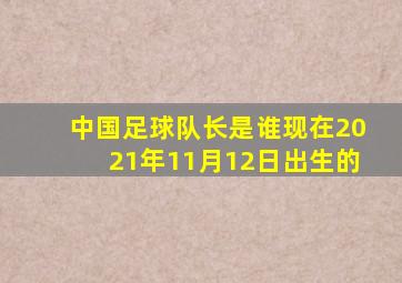 中国足球队长是谁现在2021年11月12日出生的