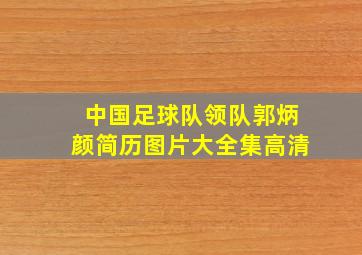 中国足球队领队郭炳颜简历图片大全集高清