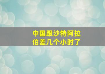 中国跟沙特阿拉伯差几个小时了