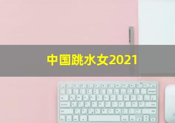 中国跳水女2021