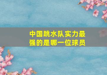 中国跳水队实力最强的是哪一位球员