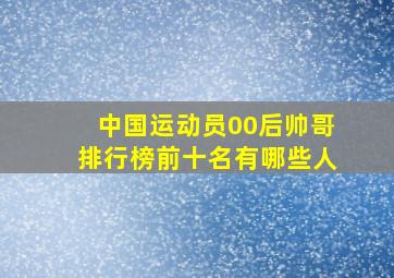 中国运动员00后帅哥排行榜前十名有哪些人