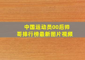 中国运动员00后帅哥排行榜最新图片视频