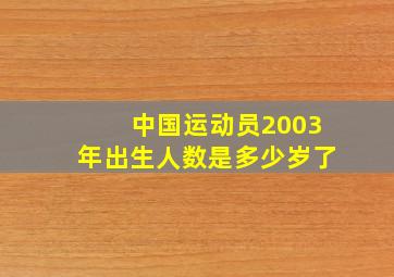 中国运动员2003年出生人数是多少岁了