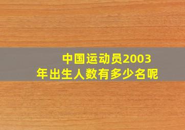 中国运动员2003年出生人数有多少名呢