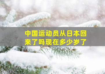 中国运动员从日本回来了吗现在多少岁了