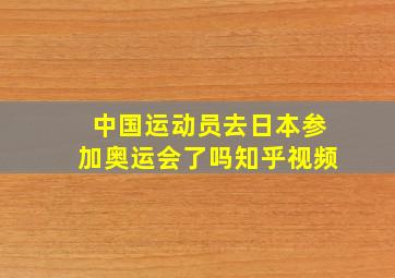 中国运动员去日本参加奥运会了吗知乎视频