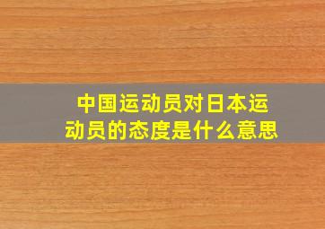 中国运动员对日本运动员的态度是什么意思