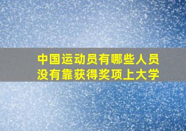 中国运动员有哪些人员没有靠获得奖项上大学