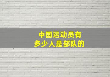 中国运动员有多少人是部队的