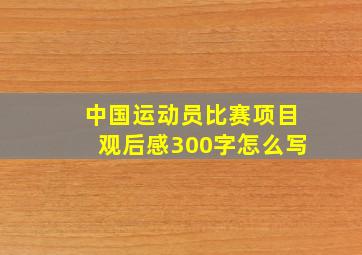 中国运动员比赛项目观后感300字怎么写