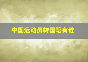 中国运动员转国籍有谁