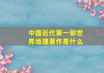 中国近代第一部世界地理著作是什么