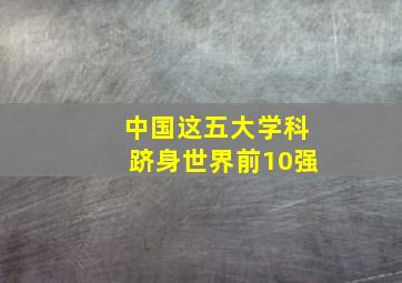 中国这五大学科跻身世界前10强