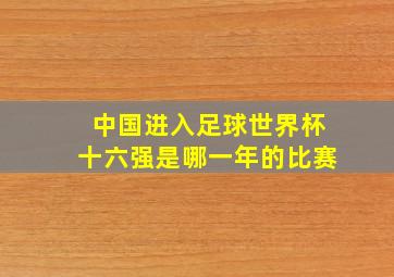 中国进入足球世界杯十六强是哪一年的比赛