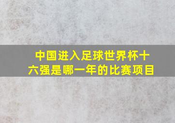 中国进入足球世界杯十六强是哪一年的比赛项目