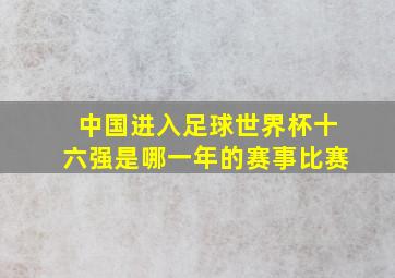 中国进入足球世界杯十六强是哪一年的赛事比赛