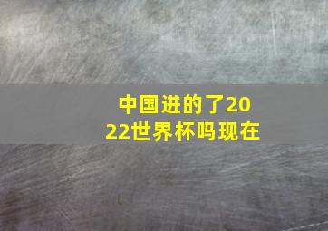 中国进的了2022世界杯吗现在