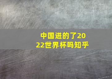 中国进的了2022世界杯吗知乎