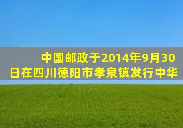 中国邮政于2014年9月30日在四川德阳市孝泉镇发行中华