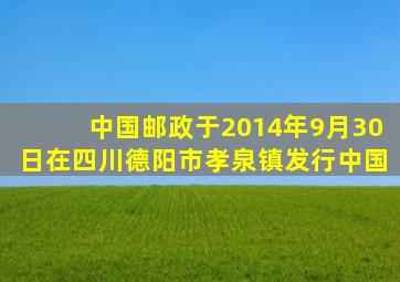 中国邮政于2014年9月30日在四川德阳市孝泉镇发行中国