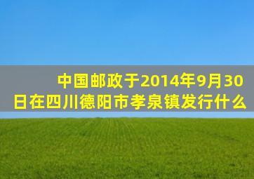 中国邮政于2014年9月30日在四川德阳市孝泉镇发行什么