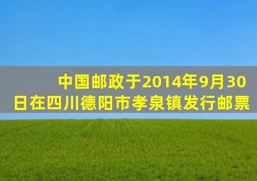 中国邮政于2014年9月30日在四川德阳市孝泉镇发行邮票