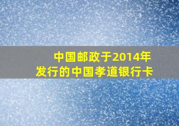 中国邮政于2014年发行的中国孝道银行卡