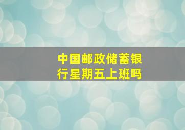 中国邮政储蓄银行星期五上班吗