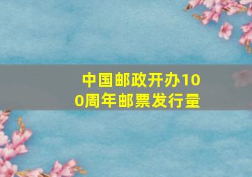 中国邮政开办100周年邮票发行量