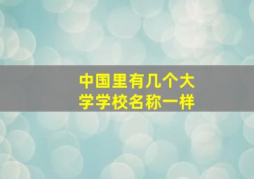 中国里有几个大学学校名称一样