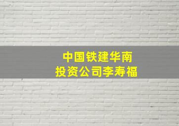 中国铁建华南投资公司李寿福