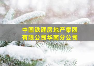 中国铁建房地产集团有限公司华南分公司