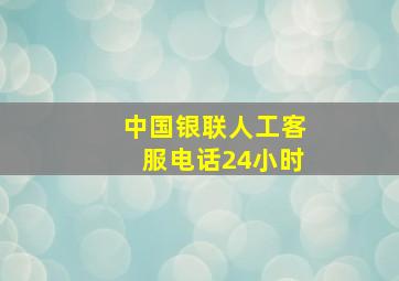 中国银联人工客服电话24小时