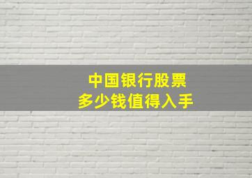 中国银行股票多少钱值得入手