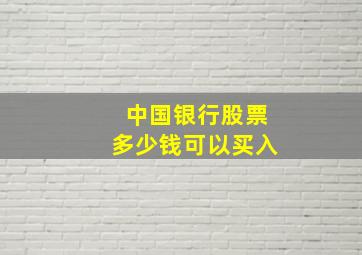 中国银行股票多少钱可以买入