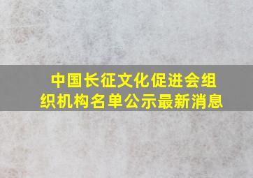 中国长征文化促进会组织机构名单公示最新消息