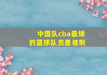 中国队cba最矮的篮球队员是谁啊