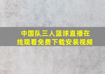 中国队三人篮球直播在线观看免费下载安装视频